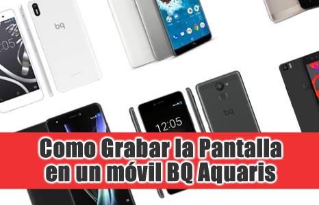 Como grabar la pantalla en un móvil BQ Aquaris U, X, V, U Lite, U2, V, U Plus, X Pro, X5 Plus, 5, 4.5, M10